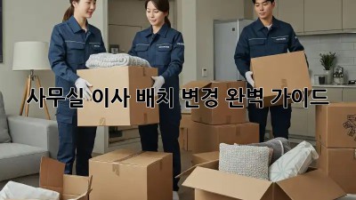사무실 이사? 배치 변경 완벽 가이드!