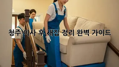 청주 이사 후, 새집 정리 완벽 가이드! ✨